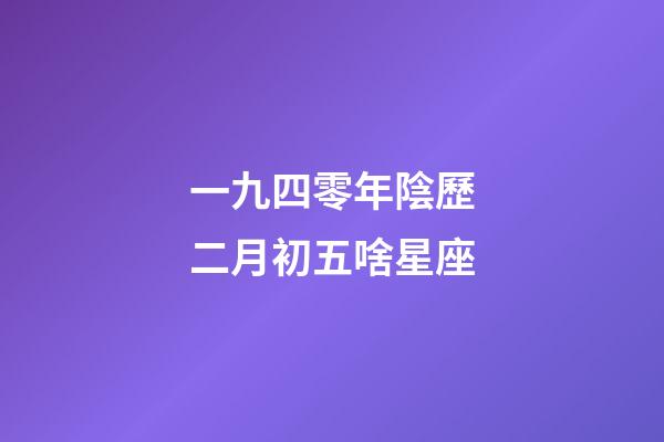 一九四零年陰歷二月初五啥星座-第1張-星座運勢-玄機派