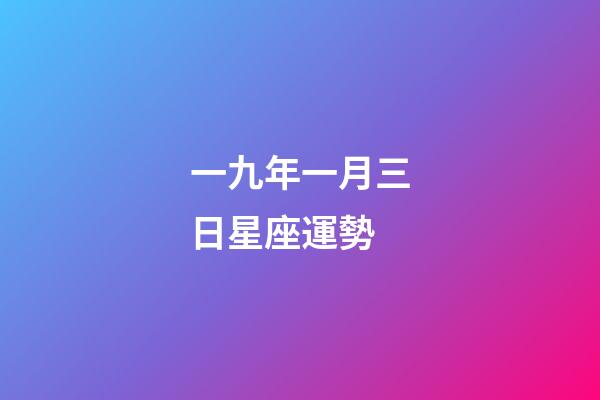 一九年一月三日星座運勢