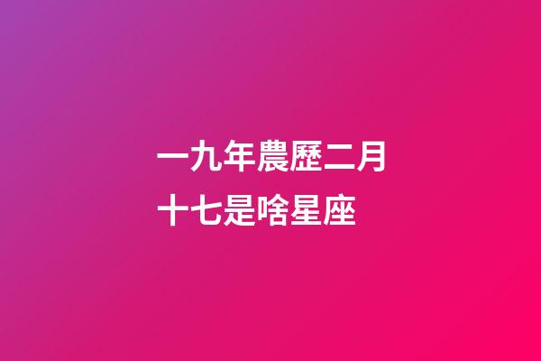 一九年農歷二月十七是啥星座-第1張-星座運勢-玄機派