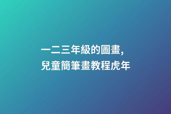 一二三年級的圖畫,兒童簡筆畫教程虎年-第1張-觀點-玄機派