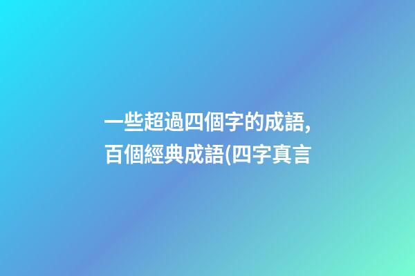 一些超過四個字的成語,百個經典成語(四字真言-第1張-觀點-玄機派