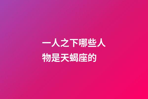 一人之下哪些人物是天蝎座的-第1張-星座運勢-玄機派