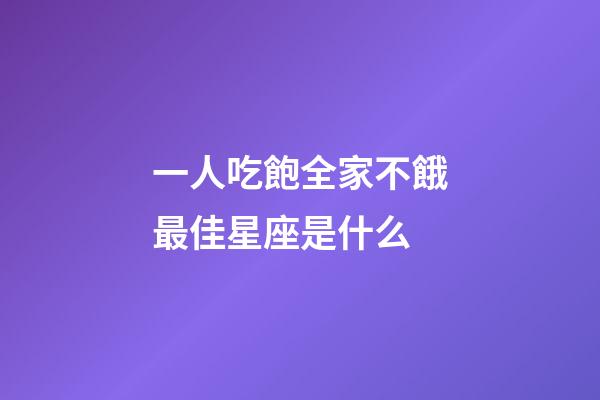 一人吃飽全家不餓最佳星座是什么-第1張-星座運勢-玄機派
