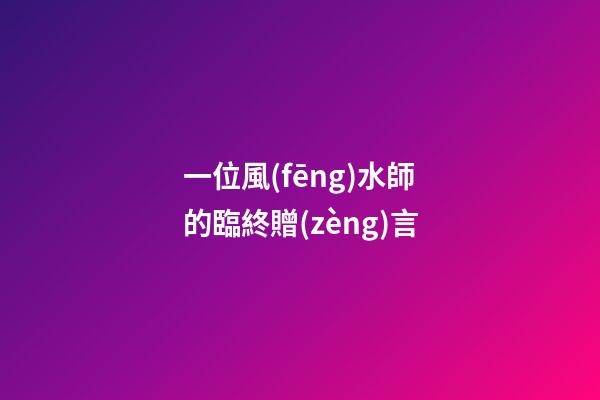 一位風(fēng)水師的臨終贈(zèng)言