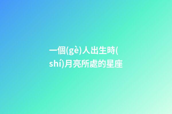 一個(gè)人出生時(shí)月亮所處的星座-第1張-星座運(yùn)勢(shì)-玄機(jī)派