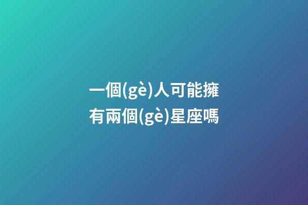 一個(gè)人可能擁有兩個(gè)星座嗎-第1張-星座運(yùn)勢(shì)-玄機(jī)派