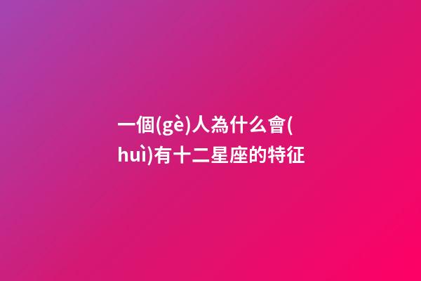 一個(gè)人為什么會(huì)有十二星座的特征-第1張-星座運(yùn)勢(shì)-玄機(jī)派
