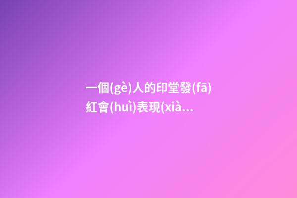 一個(gè)人的印堂發(fā)紅會(huì)表現(xiàn)出很多問題
