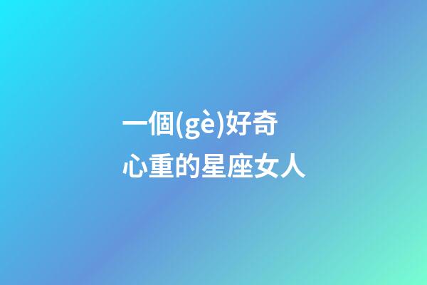 一個(gè)好奇心重的星座女人-第1張-星座運(yùn)勢(shì)-玄機(jī)派