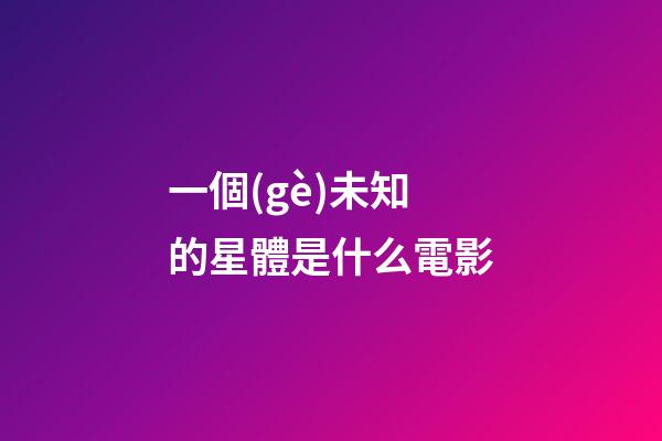 一個(gè)未知的星體是什么電影