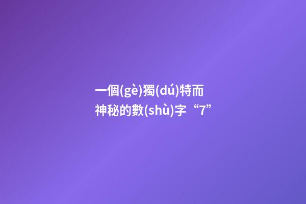 一個(gè)獨(dú)特而神秘的數(shù)字“7”