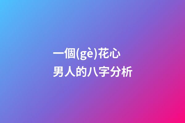 一個(gè)花心男人的八字分析