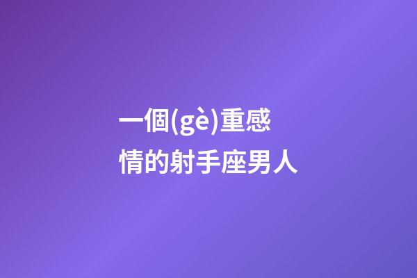 一個(gè)重感情的射手座男人-第1張-星座運(yùn)勢(shì)-玄機(jī)派