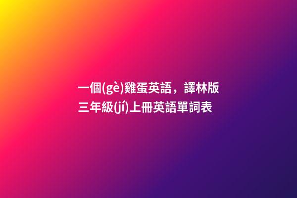 一個(gè)雞蛋英語，譯林版三年級(jí)上冊英語單詞表-第1張-觀點(diǎn)-玄機(jī)派