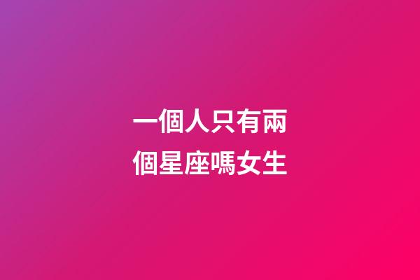 一個人只有兩個星座嗎女生-第1張-星座運(yùn)勢-玄機(jī)派