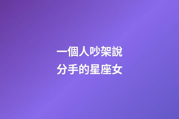 一個人吵架說分手的星座女-第1張-星座運勢-玄機派