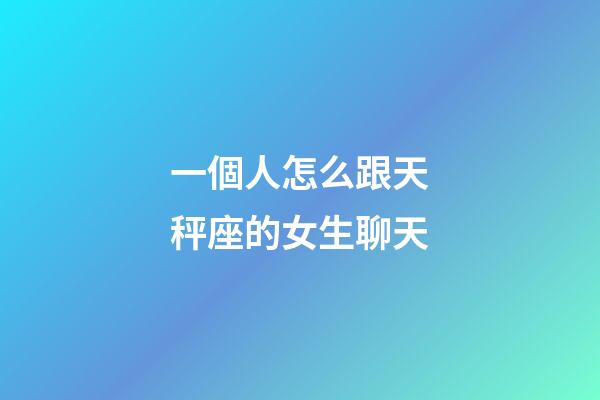 一個人怎么跟天秤座的女生聊天-第1張-星座運勢-玄機派