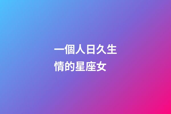 一個人日久生情的星座女-第1張-星座運勢-玄機派