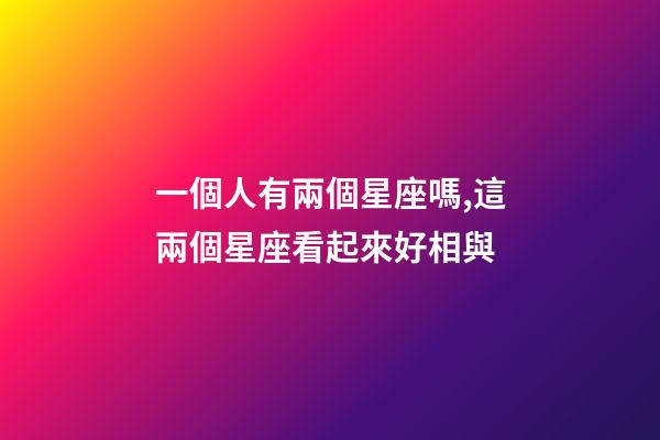 一個人有兩個星座嗎,這兩個星座看起來好相與-第1張-觀點-玄機派