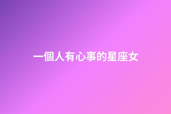 一個人有心事的星座女-第1張-星座運勢-玄機派