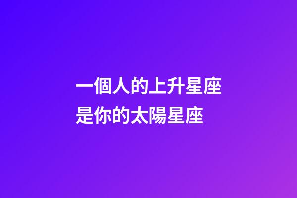 一個人的上升星座是你的太陽星座-第1張-星座運勢-玄機派