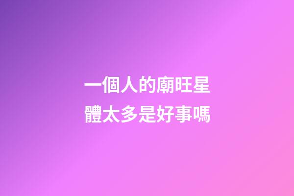 一個人的廟旺星體太多是好事嗎-第1張-星座運勢-玄機派