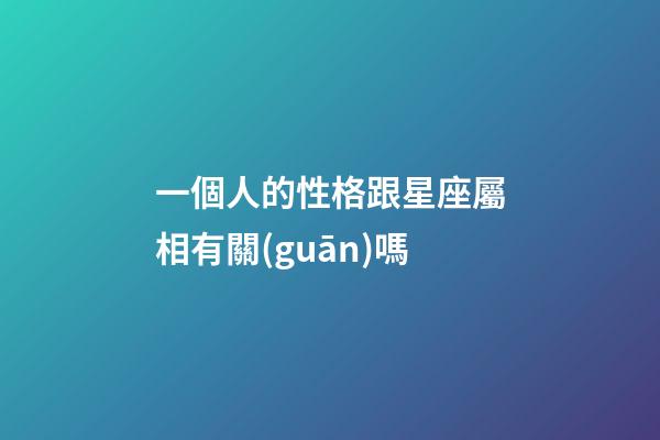 一個人的性格跟星座屬相有關(guān)嗎-第1張-星座運勢-玄機派