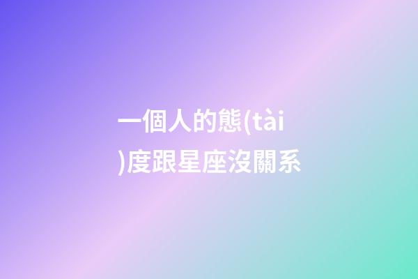 一個人的態(tài)度跟星座沒關系-第1張-星座運勢-玄機派