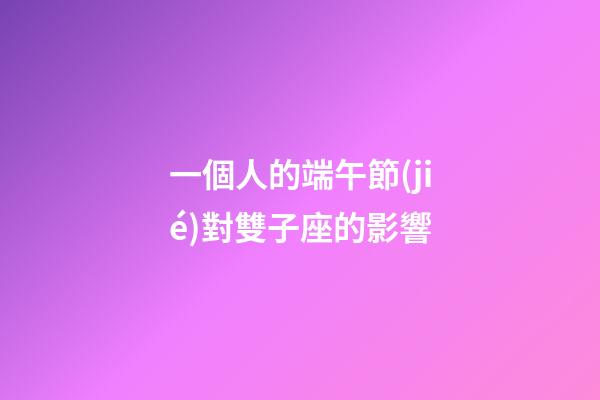 一個人的端午節(jié)對雙子座的影響