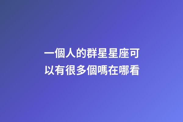 一個人的群星星座可以有很多個嗎在哪看-第1張-星座運勢-玄機派