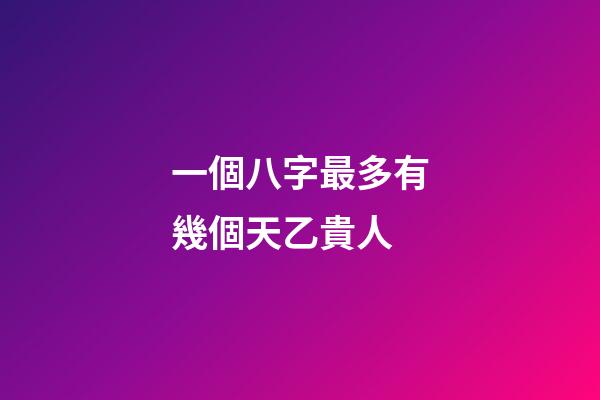 一個八字最多有幾個天乙貴人(命理中有這信息的人，處處逢貴人，左右逢源)-第1張-觀點-玄機派