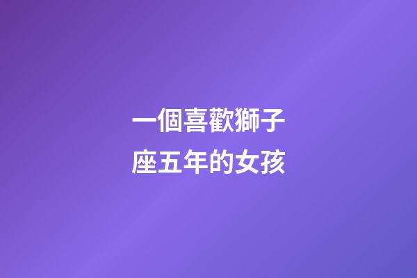 一個喜歡獅子座五年的女孩-第1張-星座運勢-玄機派