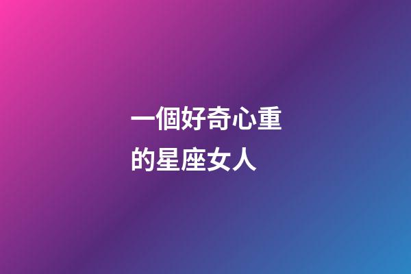 一個好奇心重的星座女人