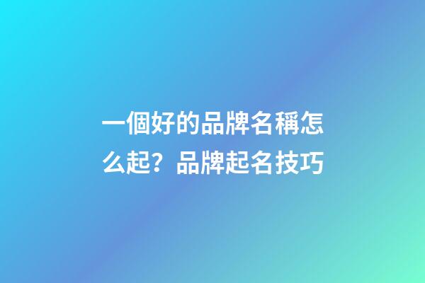 一個好的品牌名稱怎么起？品牌起名技巧-第1張-商標起名-玄機派