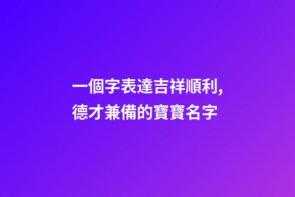 一個字表達吉祥順利,德才兼備的寶寶名字-第1張-觀點-玄機派