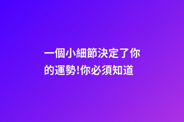 一個小細節決定了你的運勢!你必須知道