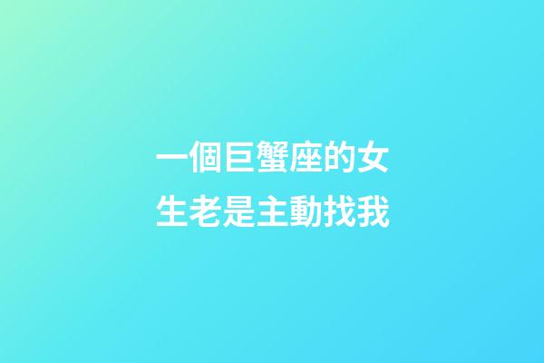 一個巨蟹座的女生老是主動找我-第1張-星座運勢-玄機派