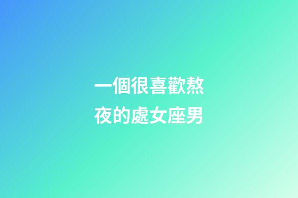 一個很喜歡熬夜的處女座男-第1張-星座運勢-玄機派