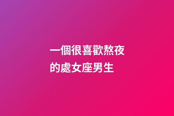 一個很喜歡熬夜的處女座男生-第1張-星座運勢-玄機派