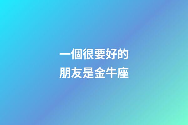 一個很要好的朋友是金牛座-第1張-星座運勢-玄機派