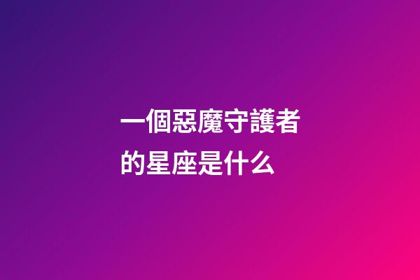 一個惡魔守護者的星座是什么-第1張-星座運勢-玄機派