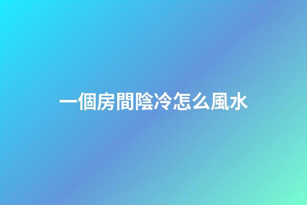 一個房間陰冷怎么風水