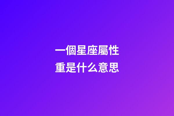 一個星座屬性重是什么意思-第1張-星座運勢-玄機派
