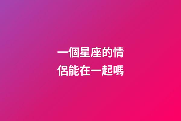 一個星座的情侶能在一起嗎-第1張-星座運勢-玄機派