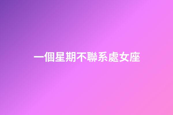一個星期不聯系處女座