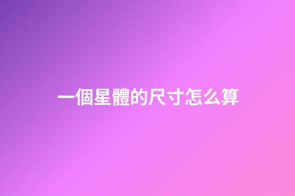 一個星體的尺寸怎么算-第1張-星座運勢-玄機派