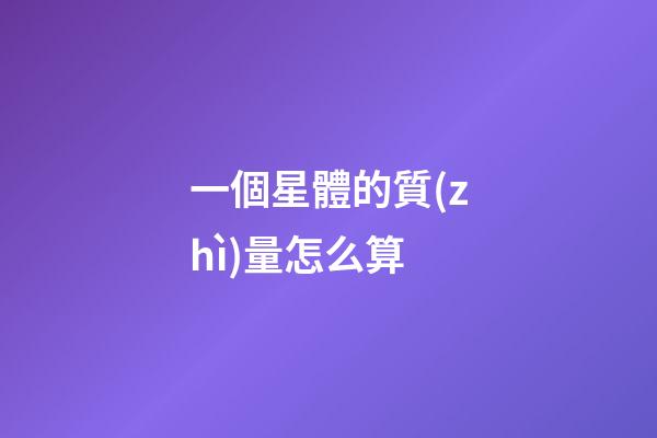 一個星體的質(zhì)量怎么算-第1張-星座運勢-玄機派
