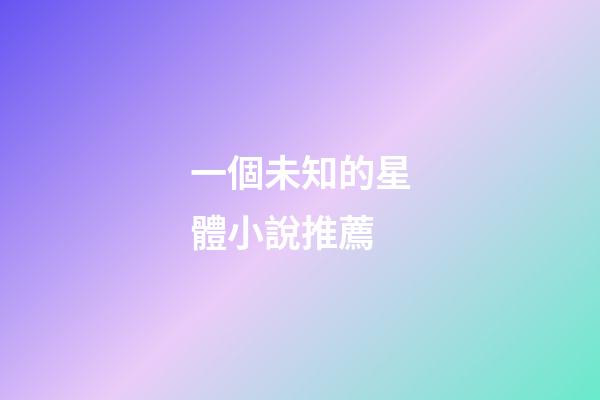一個未知的星體小說推薦-第1張-星座運勢-玄機派