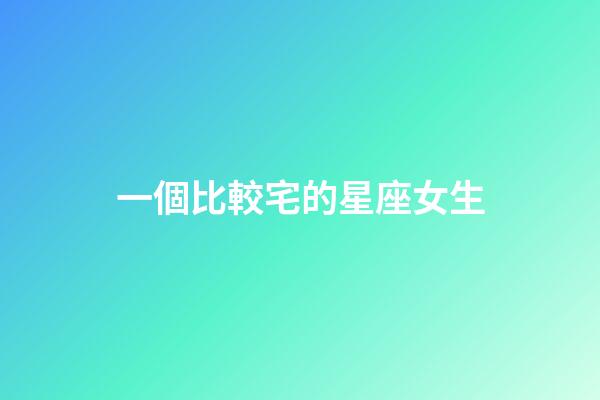 一個比較宅的星座女生-第1張-星座運勢-玄機派
