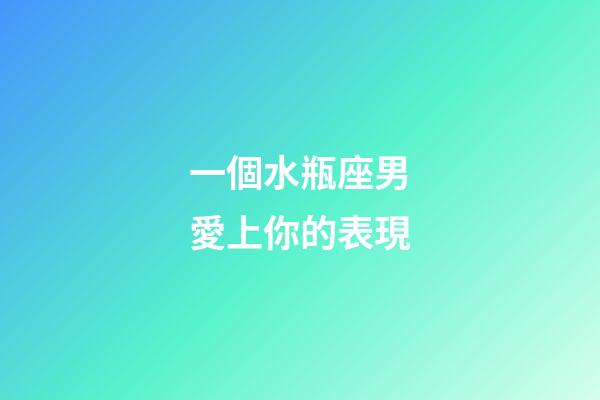 一個水瓶座男愛上你的表現-第1張-星座運勢-玄機派